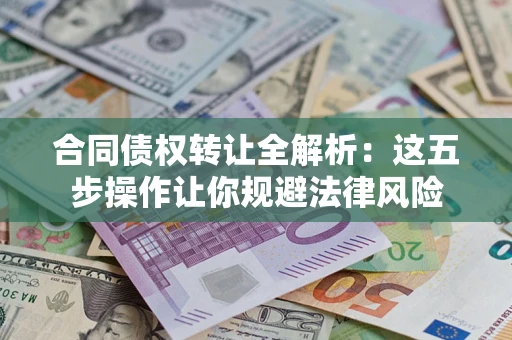 北京合同债权转让全解析：这五步操作让你规避法律风险