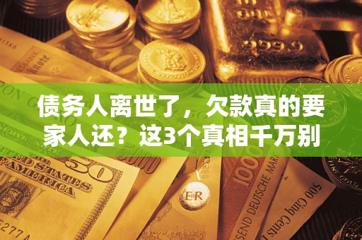 北京债务人离世了，欠款真的要家人还？这3个真相千万别弄错