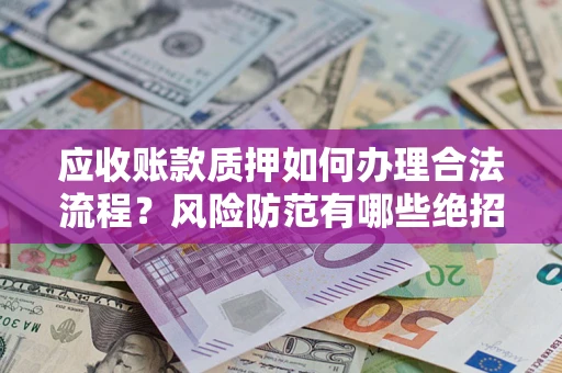 北京应收账款质押如何办理合法流程？风险防范有哪些绝招？
