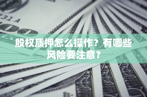 北京股权质押怎么操作？有哪些风险要注意？