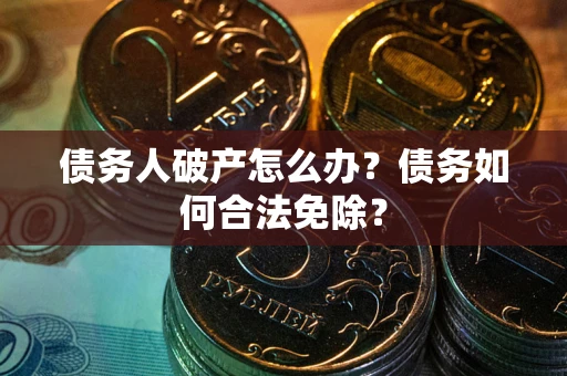 北京债务人破产怎么办？债务如何合法免除？