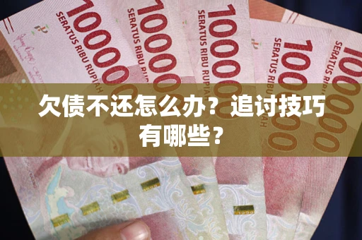 北京欠债不还怎么办？追讨技巧有哪些？