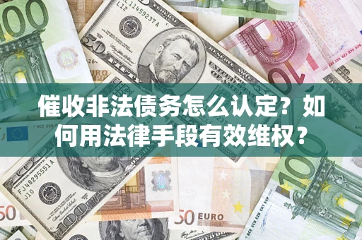 北京催收非法债务怎么认定？如何用法律手段有效维权？
