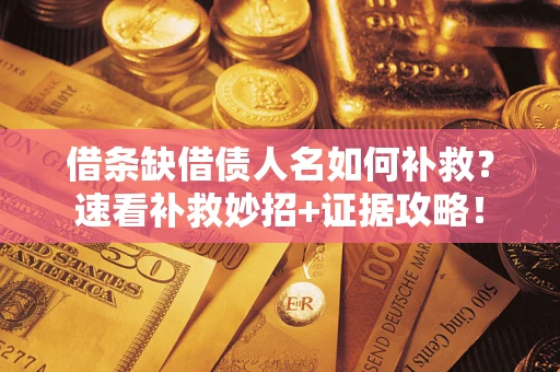 北京借条缺借债人名如何补救？速看补救妙招+证据攻略！