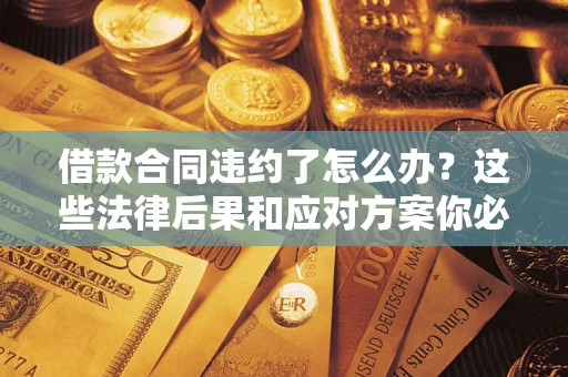 北京借款合同违约了怎么办？这些法律后果和应对方案你必须知道