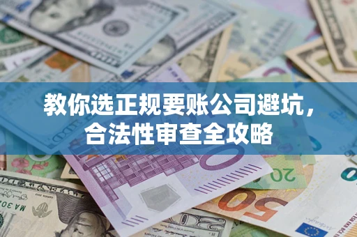 北京教你选正规要账公司避坑，合法性审查全攻略