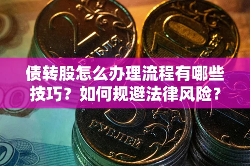 北京债转股怎么办理流程有哪些技巧？如何规避法律风险？