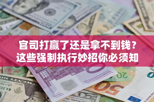 北京官司打赢了还是拿不到钱？这些强制执行妙招你必须知道