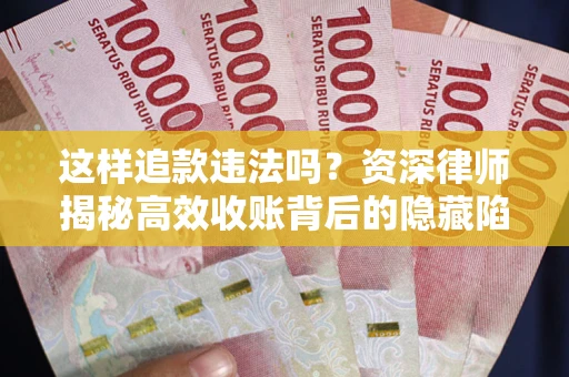 北京这样追款违法吗？资深律师揭秘高效收账背后的隐藏陷阱