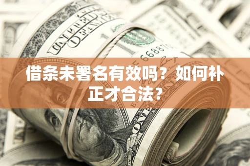 北京借条未署名有效吗？如何补正才合法？