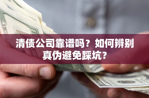 北京清债公司靠谱吗？如何辨别真伪避免踩坑？
