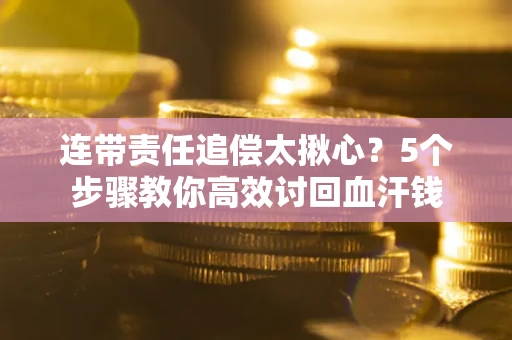 北京连带责任追偿太揪心？5个步骤教你高效讨回血汗钱