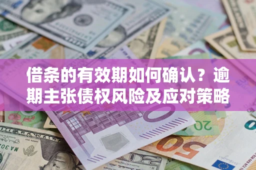 北京借条的有效期如何确认？逾期主张债权风险及应对策略？