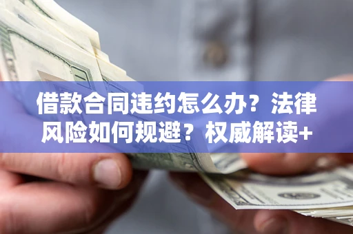 北京借款合同违约怎么办?法律风险如何规避?权威解读+实用指南 北京借款合同违约怎么办?法律风险如何规避?权威解读+实用指南