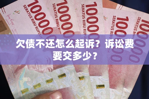 北京欠债不还怎么起诉？诉讼费要交多少？