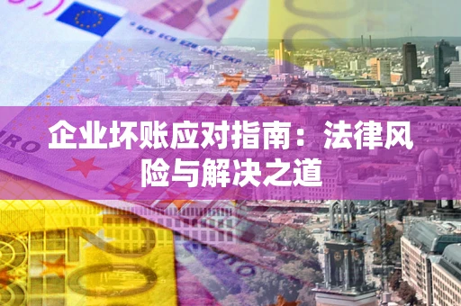 北京企业坏账应对指南：法律风险与解决之道