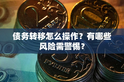 北京债务转移怎么操作？有哪些风险需警惕？