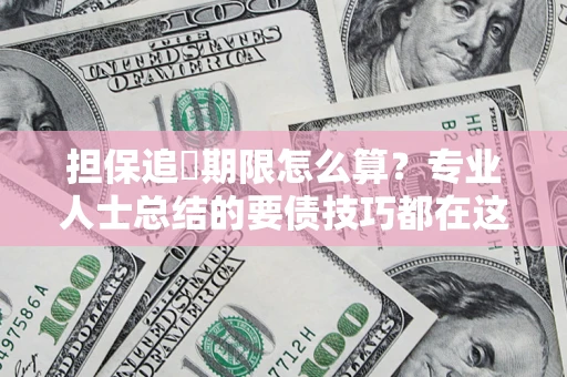 北京担保追償期限怎么算？专业人士总结的要债技巧都在这里了