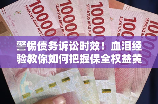 北京警惕债务诉讼时效！血泪经验教你如何把握保全权益黄金期