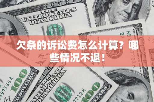北京欠条的诉讼费怎么计算?哪些情况不退! 北京欠条的诉讼费怎么计算?哪些情况不退!