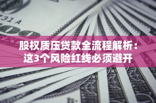 北京股权质压贷款全流程解析：这3个风险红线必须避开