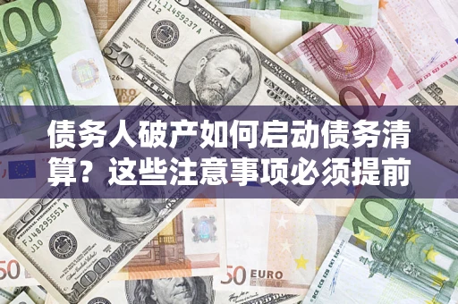 北京债务人破产如何启动债务清算？这些注意事项必须提前知道