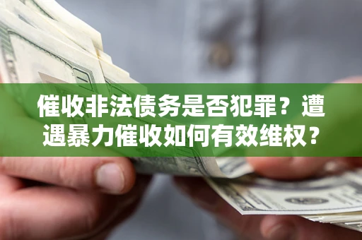 北京催收非法债务是否犯罪?遭遇暴力催收如何有效维权? 北京催收非法债务是否犯罪?遭遇暴力催收如何有效维权?