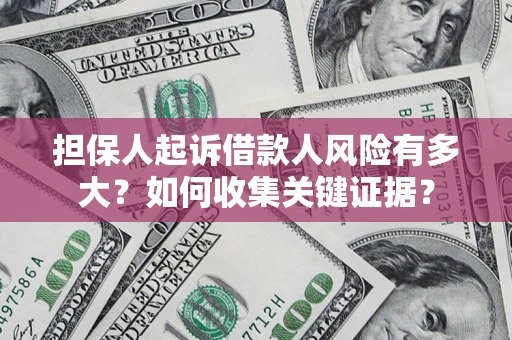 北京担保人起诉借款人风险有多大？如何收集关键证据？