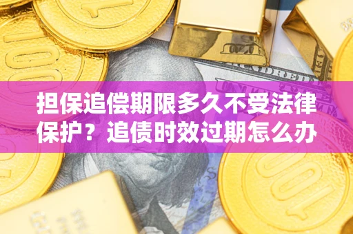 北京担保追偿期限多久不受法律保护？追债时效过期怎么办？