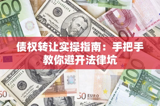 北京债权转让实操指南：手把手教你避开法律坑