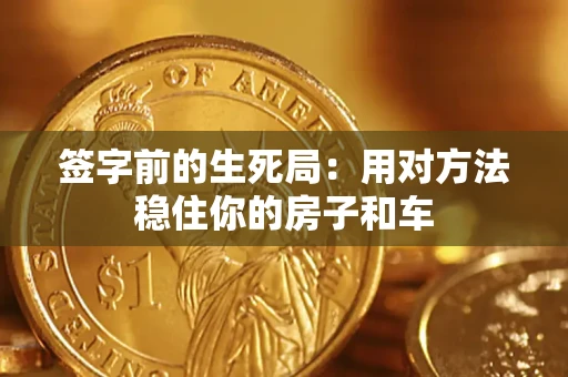 北京签字前的生死局：用对方法稳住你的房子和车