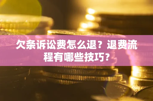 北京欠条诉讼费怎么退？退费流程有哪些技巧？
