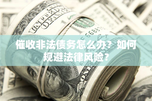 北京催收非法债务怎么办？如何规避法律风险？