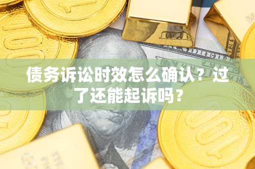 北京债务诉讼时效怎么确认？过了还能起诉吗？