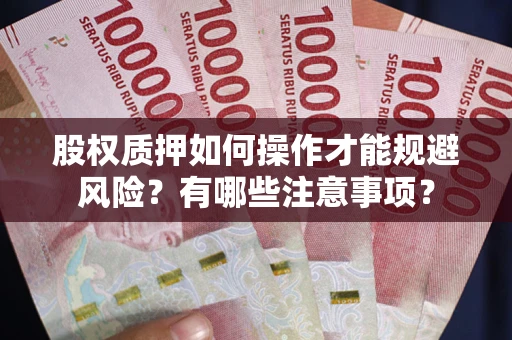 北京股权质押如何操作才能规避风险？有哪些注意事项？