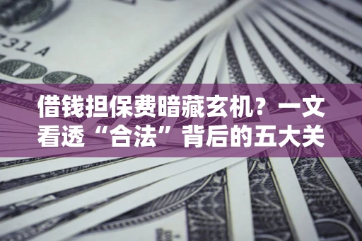 北京借钱担保费暗藏玄机？一文看透“合法”背后的五大关键陷阱