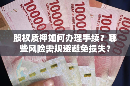 北京股权质押如何办理手续？哪些风险需规避避免损失？