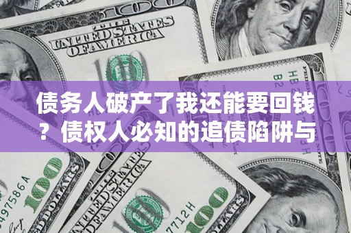 北京债务人破产了我还能要回钱？债权人必知的追债陷阱与破局之道