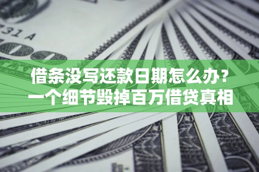 北京借条没写还款日期怎么办？一个细节毁掉百万借贷真相