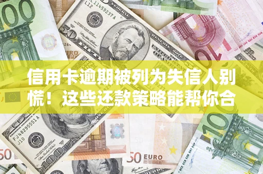 北京信用卡逾期被列为失信人别慌！这些还款策略能帮你合法止损