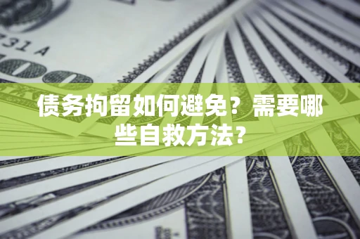 北京债务拘留如何避免？需要哪些自救方法？