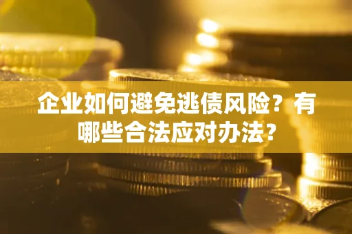 北京企业如何避免逃债风险？有哪些合法应对办法？