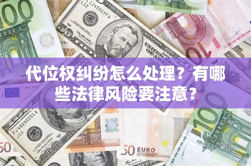 北京代位权纠纷怎么处理？有哪些法律风险要注意？