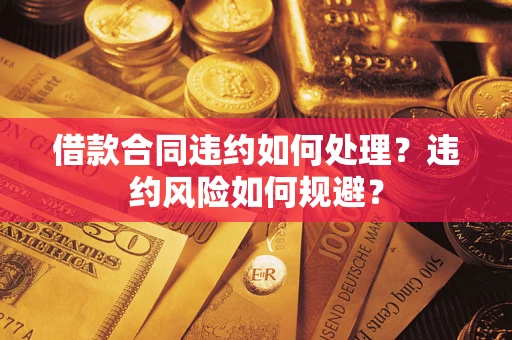 北京借款合同违约如何处理？违约风险如何规避？