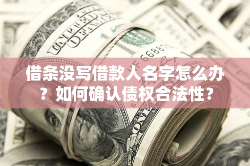北京借条没写借款人名字怎么办？如何确认债权合法性？