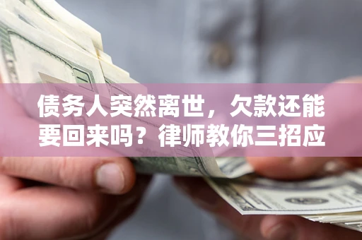 北京债务人突然离世，欠款还能要回来吗？律师教你三招应对