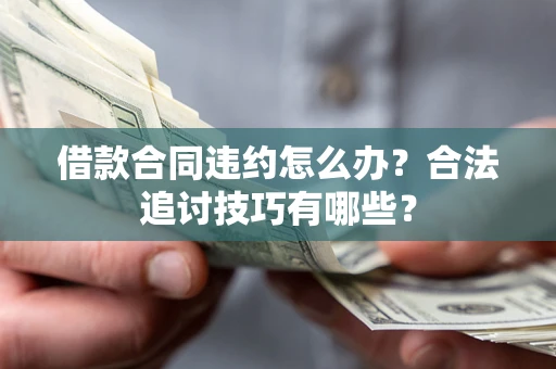 北京借款合同违约怎么办？合法追讨技巧有哪些？