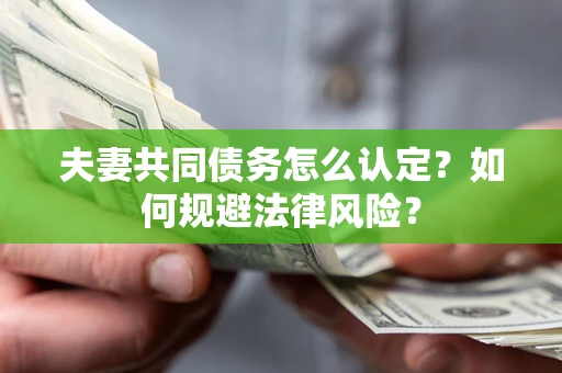 北京夫妻共同债务怎么认定？如何规避法律风险？