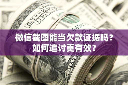 北京微信截图能当欠款证据吗？如何追讨更有效？