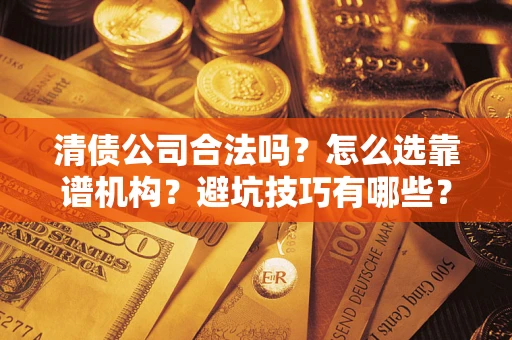 北京清债公司合法吗？怎么选靠谱机构？避坑技巧有哪些？